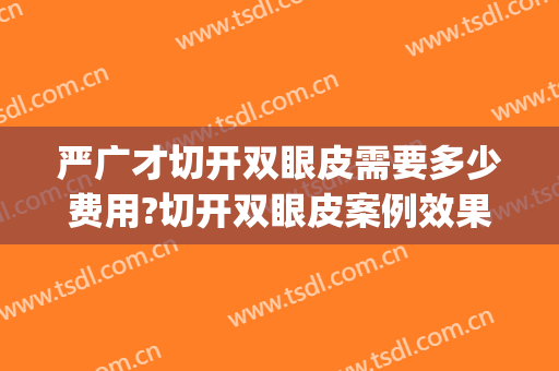 严广才切开双眼皮需要多少费用?切开双眼皮案例效果对比图_肇庆市第一人民医院