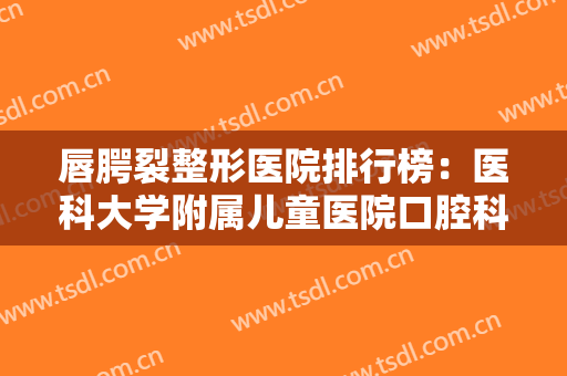 唇腭裂整形医院排行榜：医科大学附属儿童医院口腔科上榜，其他医院都是哪些？