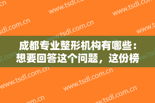 成都专业整形机构有哪些：想要回答这个问题，这份榜单你一定要看看！