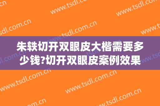 朱轶切开双眼皮大楷需要多少钱?切开双眼皮案例效果对比图_湖南省人民医院