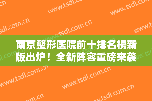 南京整形医院前十排名榜新版出炉！全新阵容重磅来袭！前三强口碑爆棚