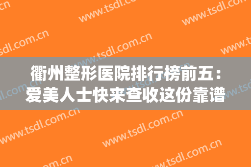 衢州整形医院排行榜前五：爱美人士快来查收这份靠谱榜单！(衢州人民医院整形)