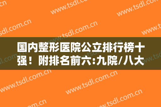 国内整形医院公立排行榜十强！附排名前六:九院/八大处干货上榜理由