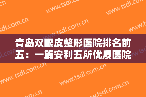 青岛双眼皮整形医院排名前五：一篇安利五所优质医院＋详情分析，点击速看！