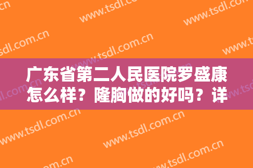 广东省第二人民医院罗盛康怎么样？隆胸做的好吗？详情看这篇介绍！文末有价格！