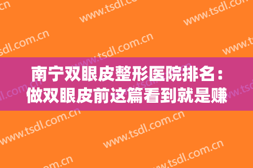 南宁双眼皮整形医院排名：做双眼皮前这篇看到就是赚到！(南宁哪家医院割双眼皮最好)
