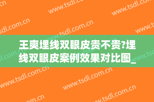 王爽埋线双眼皮贵不贵?埋线双眼皮案例效果对比图_天津市第一中心医院