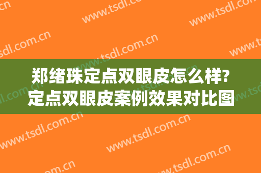 郑绪珠定点双眼皮怎么样?定点双眼皮案例效果对比图_信阳市中心医院