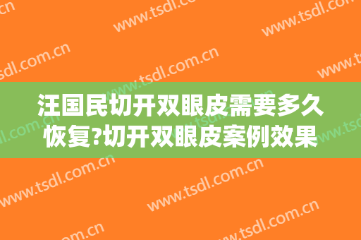 汪国民切开双眼皮需要多久恢复?切开双眼皮案例效果对比图_武汉市中西医结合医院