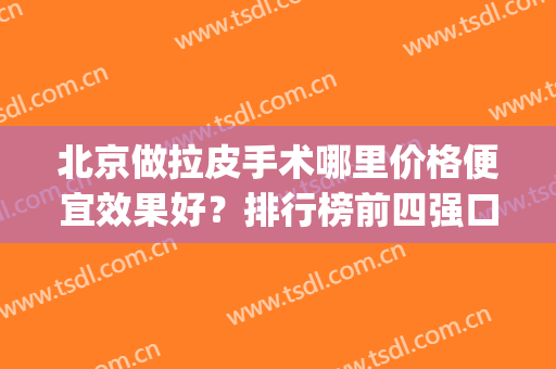 北京做拉皮手术哪里价格便宜效果好？排行榜前四强口碑推荐！华韩_加减美入选