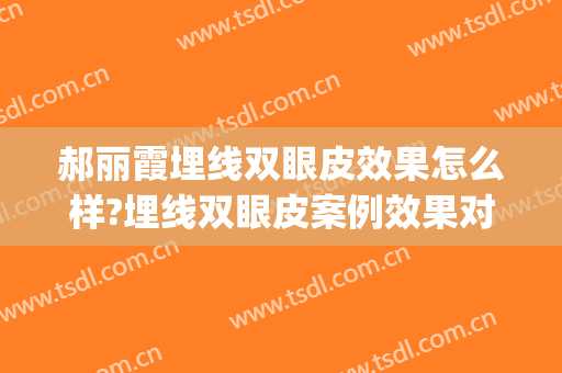郝丽霞埋线双眼皮效果怎么样?埋线双眼皮案例效果对比图_沧州市中心医院