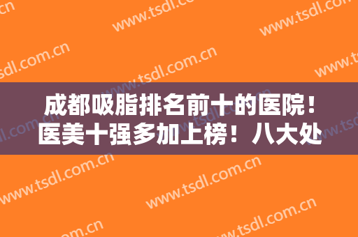 成都吸脂排名前十的医院！医美十强多加上榜！八大处VS艾米丽实力对比！