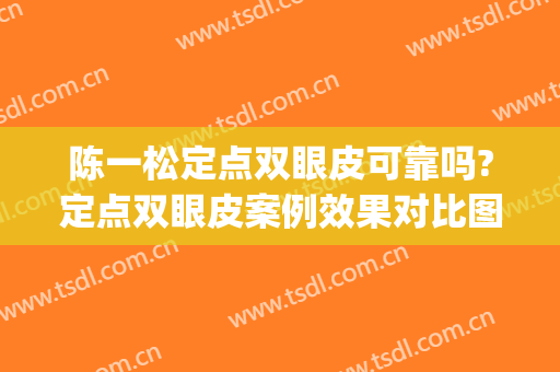 陈一松定点双眼皮可靠吗?定点双眼皮案例效果对比图_江阴市人民医院