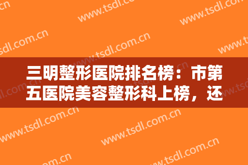 三明整形医院排名榜：市第五医院美容整形科上榜，还有其他哪些医院？