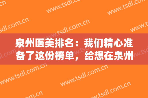 泉州医美排名：我们精心准备了这份榜单，给想在泉州做整形的你！(泉州整形美容医院哪家最好)
