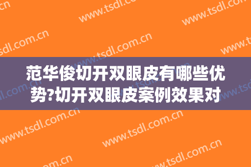 范华俊切开双眼皮有哪些优势?切开双眼皮案例效果对比图_武汉大学人民医院