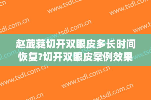 赵葳蕤切开双眼皮多长时间恢复?切开双眼皮案例效果对比图_广东省第二人民医院