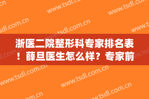 浙医二院整形科专家排名表！薛旦医生怎么样？专家前五强对比点评(浙医二院整形科好吗)