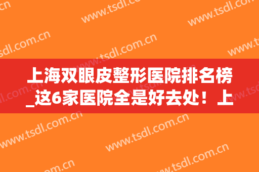 上海双眼皮整形医院排名榜_这6家医院全是好去处！上海九院价格分享