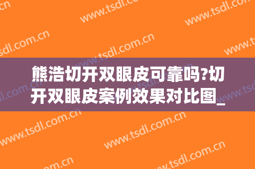 熊浩切开双眼皮可靠吗?切开双眼皮案例效果对比图_雅安市人民医院(熊一频双眼皮做得怎么样)