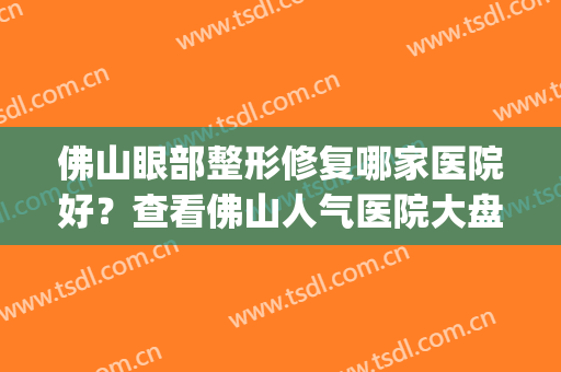 佛山眼部整形修复哪家医院好？查看佛山人气医院大盘点_附价格一览表