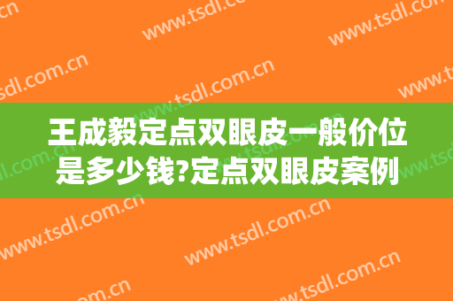 王成毅定点双眼皮一般价位是多少钱?定点双眼皮案例效果对比图_巴彦淖尔市医院