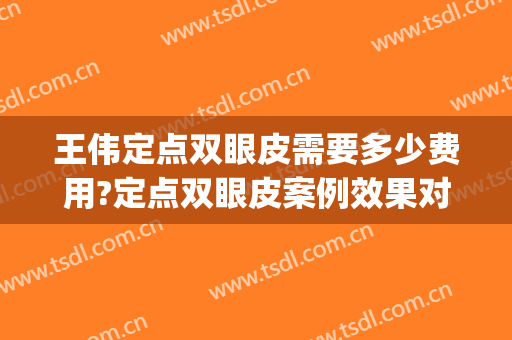 王伟定点双眼皮需要多少费用?定点双眼皮案例效果对比图_郑州大学第三附属医院