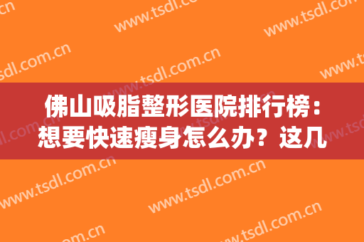 佛山吸脂整形医院排行榜：想要快速瘦身怎么办？这几家医院来教你！(佛山面部吸脂)