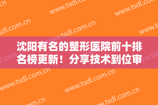 沈阳有名的整形医院前十排名榜更新！分享技术到位审美好的10家机构