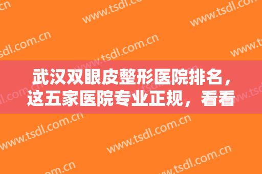 武汉双眼皮整形医院排名，这五家医院专业正规，看看有没有心仪的吧？