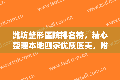 潍坊整形医院排名榜，精心整理本地四家优质医美，附价格明细(潍坊整形医院排名前十)