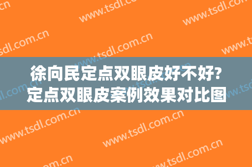 徐向民定点双眼皮好不好?定点双眼皮案例效果对比图_好大夫工作室(定点双眼皮哪里做好)