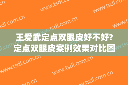 王爱武定点双眼皮好不好?定点双眼皮案例效果对比图_西安国际医学中心医院