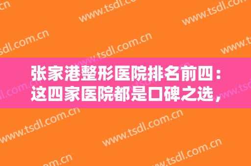 张家港整形医院排名前四：这四家医院都是口碑之选，有你中意的那家吗？