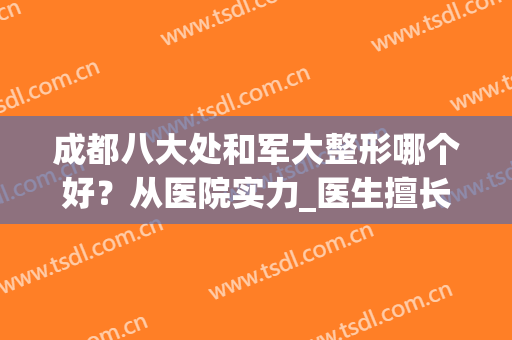 成都八大处和军大整形哪个好？从医院实力_医生擅长_口碑评价等对比，一目了然