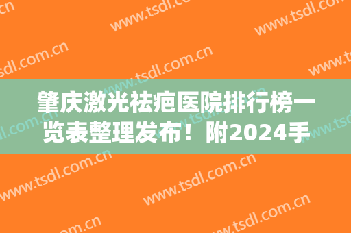 肇庆激光祛疤医院排行榜一览表整理发布！附2024手术价目表敬请收藏(肇庆去疤痕哪家医院比较好)
