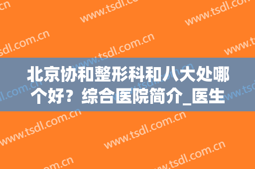 北京协和整形科和八大处哪个好？综合医院简介_医生擅长_口碑评价,看完再选