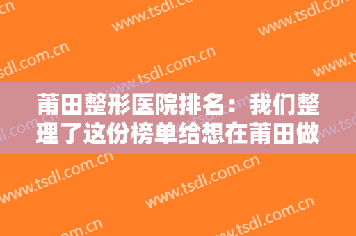 莆田整形医院排名：我们整理了这份榜单给想在莆田做整形的您，一起来看看吧！