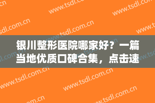 银川整形医院哪家好？一篇当地优质口碑合集，点击速看！(银川有名气的整形医院)