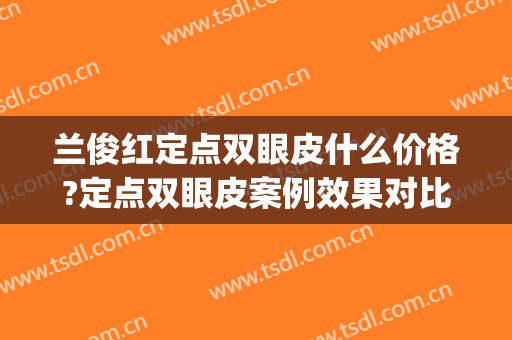 兰俊红定点双眼皮什么价格?定点双眼皮案例效果对比图_厦门大学附属翔安医院