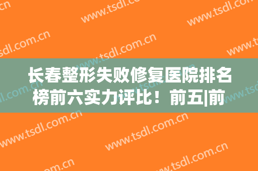 长春整形失败修复医院排名榜前六实力评比！前五|前三_中研免费预约