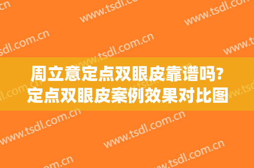 周立意定点双眼皮靠谱吗?定点双眼皮案例效果对比图_南昌市第一医院