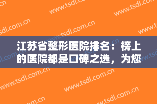 江苏省整形医院排名：榜上的医院都是口碑之选，为您的整形之路保驾护航