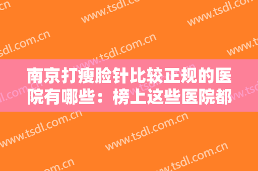 南京打瘦脸针比较正规的医院有哪些：榜上这些医院都是好选择，不妨来看看吧！