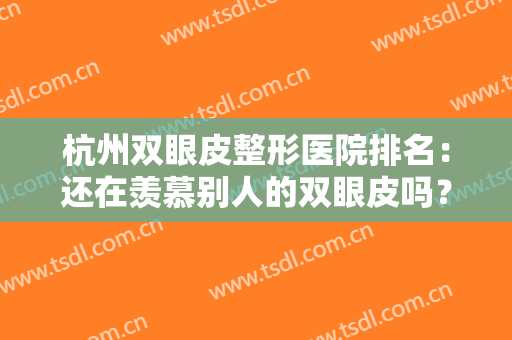 杭州双眼皮整形医院排名：还在羡慕别人的双眼皮吗？现在你也能拥有！
