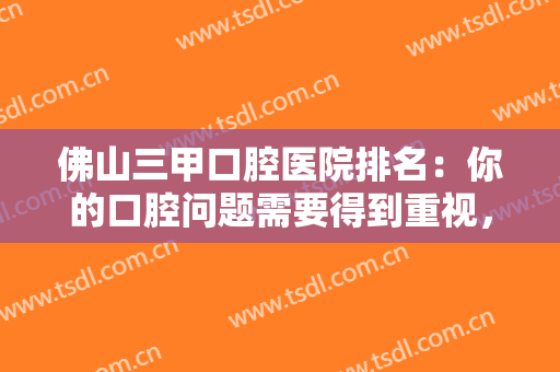 佛山三甲口腔医院排名：你的口腔问题需要得到重视，这些医院为您保驾护航