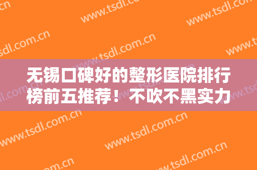 无锡口碑好的整形医院排行榜前五推荐！不吹不黑实力也很强！瑞丽好评入选