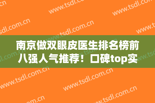 南京做双眼皮医生排名榜前八强人气推荐！口碑top实力盘点！价格出炉(南京割双眼皮口碑医生排行)