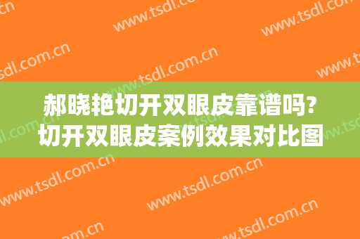 郝晓艳切开双眼皮靠谱吗?切开双眼皮案例效果对比图_西安交通大学第一附属医院