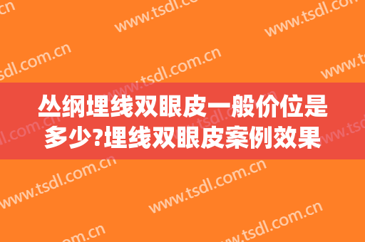 丛纲埋线双眼皮一般价位是多少?埋线双眼皮案例效果对比图_南通市中医院
